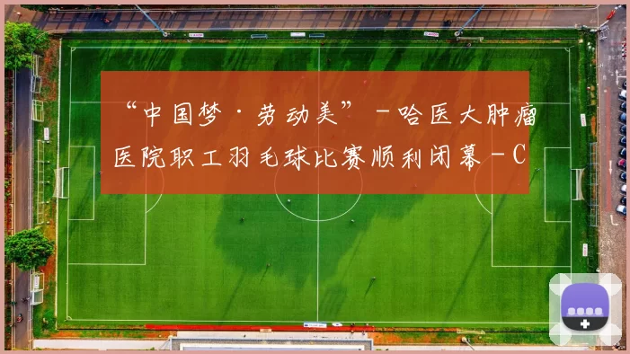 “中国梦·劳动美” - 哈医大肿瘤医院职工羽毛球比赛顺利闭幕 - Copy (2)