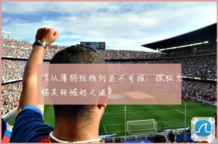 《从薄弱防线到坚不可摧：探秘无锡吴钩崛起之道》